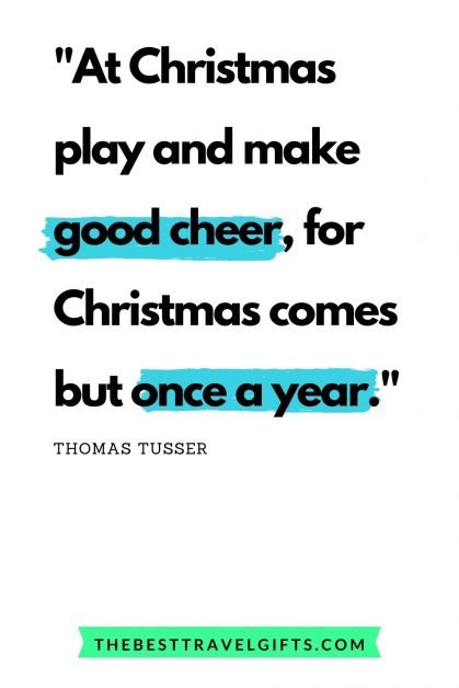 Quote: At Christmas play and make good cheer, for Christmas comes but once a year.