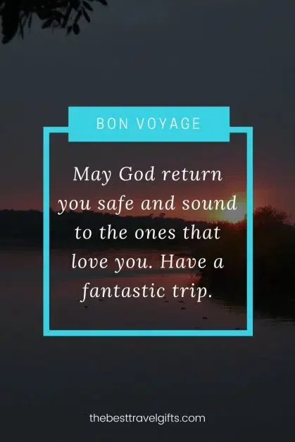 Quote: May God return you safe and sound to the ones that love you. Have a fantastic trip.