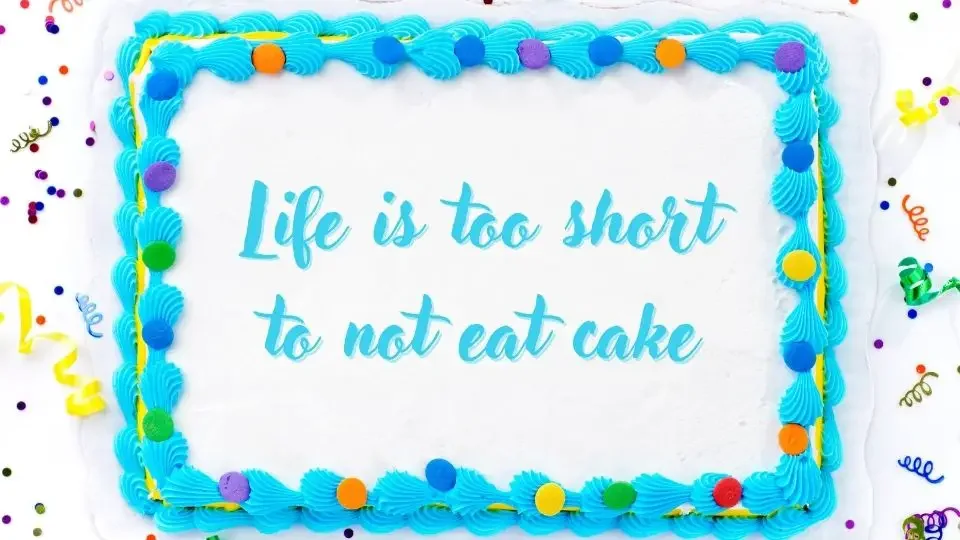 birthday cake with: Life is too short to not eat cake