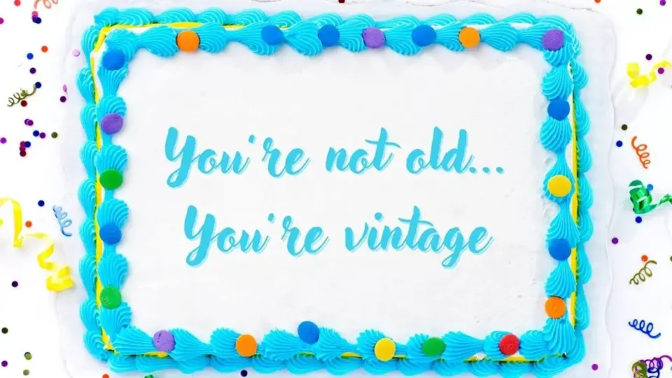 Funny birthday cake message: youé not old... You're vintage