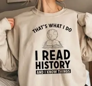 A woman wearing a sweatshirt with "that's what I do, I read history and I know things"