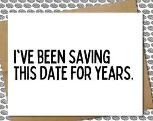 Funny wedding quotes card: " "I’ve been saving this date for years."