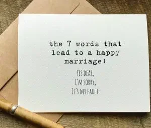 Funny wedding wishes card:  "The 7 words that lead to a happy marriage: yes dear, I’m sorry, It’s my fault” 