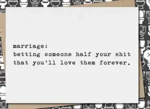 Funny wedding messages card: "Marriage: betting someone half your shit that you’ll love them forever." 
