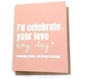 funny card: "I’d celebrate your love any day (assuming drinks are always involved)."