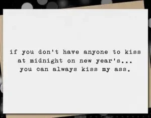Funny New Year's eve card "if you don't gave anyone to kiss at midnight on New Year's... You can always kiss my ass"