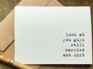 A funny wedding anniversary card witrh "Look at you guys still married and shit