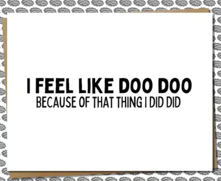 A funny sorry card messages "I feel like doo doo, because of that thing I did did"