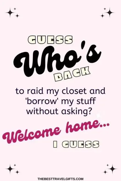 33. "Guess who's back to raid my closet and 'borrow' my stuff without asking? Welcome home… I guess."quote
