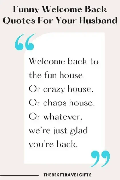 A funny welcome back quote for you husband